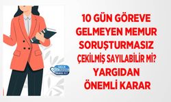 10 Gün Göreve Gelmeyen Memur Soruşturmasız Çekilmiş Sayılabilir mi? Yargıdan Önemli Karar