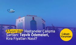 Afyonkarahisar'daki Hastanelerin Çalışma Şartları: Teşvik Ödemeleri, Kira Fiyatları Nasıl? Çalışan Yorumları