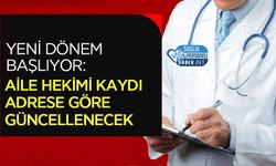 Yeni Dönem Başlıyor: Aile Hekimi Kaydı Adrese Göre Güncellenecek