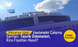 Aksaray'daki Hastanelerin Çalışma Şartları: Teşvik Ödemesi Ne Kadar? Kira Fiyatları Nasıl? Çalışan Yorumları