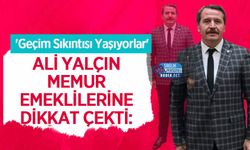 Ali Yalçın Memur Emeklilerine Dikkat Çekti: 'Geçim Sıkıntısı Yaşıyorlar'