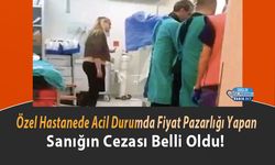 Özel Hastanede Acil Durumda Fiyat Pazarlığı Yapan Sanığın Cezası Belli Oldu!