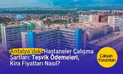 Antalya'daki Hastanelerin Çalışma Şartları: Teşvik Ödemesi, Kira Fiyatları Nasıl? Çalışan Yorumları