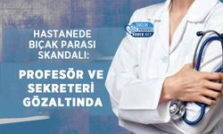 Hastanede Bıçak Parası Skandalı: Profesör ve Sekreteri Gözaltında