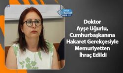 Doktor Ayşe Uğurlu, Cumhurbaşkanına Hakaret Gerekçesiyle Memuriyetten İhraç Edildi