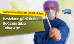 Başhekimden Doktora Şiddet İddiası: Boğazını Sıkıp Tokat Attı!