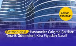 Batman Eğitim Araştırma Hastanesi Çalışma Şartları: Teşvik Ne Kadar? Kira Fiyatları Nasıl? Çalışan Yorumları
