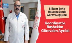 Bilkent Şehir Hastanesi’nde Görev Değişimi: Koordinatör Başhekim Görevden Ayrıldı