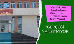 Valilikten 'Ambulans Verilmedi' İddialarına Net Yanıt: 'Gerçeği Yansıtmıyor'