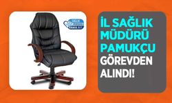 İl Sağlık Müdürü Pamukçu Görevden Alındı!