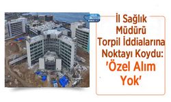 İl Sağlık Müdürü Torpil İddialarına Noktayı Koydu: 'Özel Alım Yok'