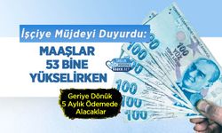 İşçiye Müjdeyi Duyurdu: Maaşlar 53 Bine Yükselirken Geriye Dönük 5 Aylık Ödemede Alacaklar