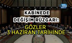 Kabinede Değişim Rüzgarı: Gözler 3 Haziran Tarihinde