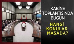 Kabine Toplantısında Bugün Hangi Konular Masada?