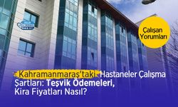 Kahramanmaraş'taki Hastanelerin Çalışma Koşulları: Teşvik Ödemesi Ne Kadar? Kira Fiyatları Nasıl? Çalışan Yorumları