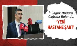 İl Sağlık Müdürü Çağrıda Bulundu: ‘Yeni Hastane Şart’