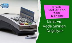 Kredi Kartlarında Yeni Dönem: Limit ve Vade Sınırları Değişiyor