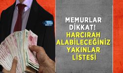 Memurlar Dikkat! Harcırah Alabileceğiniz Yakınlar Listesi