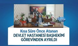 Kısa Süre Önce Atanan Devlet Hastanesi Başhekimi Görevinden Ayrıldı