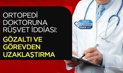 Ortopedi Doktoruna Rüşvet İddiası: Gözaltı ve Görevden Uzaklaştırma