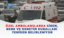 Özel Ambulanslarda Siren, Renk ve Denetim Kuralları Yeniden Belirleniyor