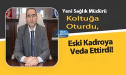 Yeni Sağlık Müdürü Koltuğa Oturdu, Eski Kadroya Veda Ettirdi!