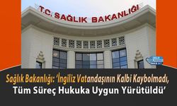 Sağlık Bakanlığı: ‘İngiliz Vatandaşının Kalbi Kaybolmadı, Tüm Süreç Hukuka Uygun Yürütüldü’