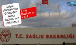 Sağlık Müdürünün Görevden Alındı İddialarının Arkasında Rant Baskısı mı Var?