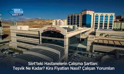 Siirt'teki Hastanelerin Çalışma Şartları: Teşvik Ne Kadar? Kira Fiyatları Nasıl? Çalışan Yorumları