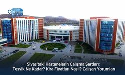 Sivas'taki Hastanelerin Çalışma Şartları: Teşvik Ne Kadar? Kira Fiyatları Nasıl? Çalışan Yorumları