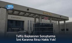 Teftiş Başkanının Soruşturma İzni Kararına İtiraz Hakkı Yok!