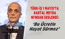TÜRK-İŞ 1 Mayıs’ta Kartal Meydanı’ndan Seslendi: ‘Bu Ücretle Hayat Sürmez’