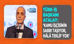 TÜRK-İŞ Başkanı Atalay: ‘Kamu İşçisinin Sabrı Taşıyor, Hâlâ Teklif Yok’