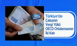 Türkiye’de Çalışanın Vergi Yükü OECD Ortalamasının İki Katı