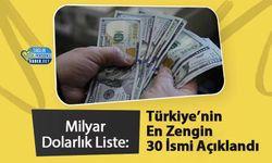 Milyar Dolarlık Liste: Türkiye’nin En Zengin 30 İsmi Açıklandı