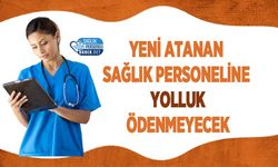 Yeni Atanan Sağlık Personeline Yolluk Ödenmeyecek