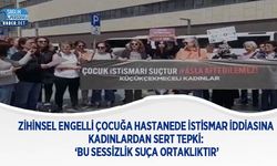 Zihinsel Engelli Çocuğa Hastanede İstismar İddiasına Kadınlardan Sert Tepki: ‘Bu Sessizlik Suça Ortaklıktır’
