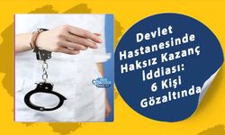 Devlet Hastanesinde Haksız Kazanç İddiası: 6 Kişi Gözaltında
