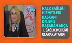 Halk Sağlığı Hizmetleri Başkanı Dr. Eriş Başaran Akça İl Sağlık Müdürü Olarak Atandı