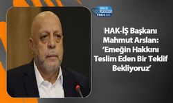 HAK-İŞ Başkanı Mahmut Arslan: ‘Emeğin Hakkını Teslim Eden Bir Teklif Bekliyoruz’