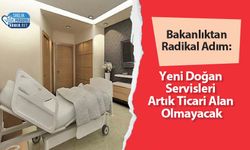 Bakanlıktan Radikal Adım: Yeni Doğan Servisleri Artık Ticari Alan Olmayacak