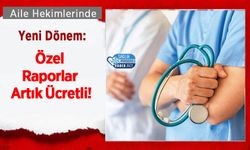 Aile Hekimlerinde Yeni Dönem: Özel Raporlar Artık Ücretli!
