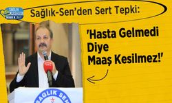 Sağlık-Sen’den Sert Tepki: 'Hasta Gelmedi Diye Maaş Kesilmez!'