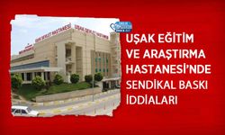 Uşak Eğitim ve Araştırma Hastanesi’nde Sendikal Baskı İddiaları