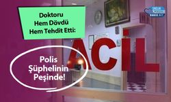 Doktoru Hem Dövdü Hem Tehdit Etti: Polis Şüphelinin Peşinde!