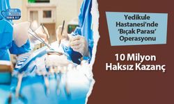 Yedikule Hastanesi’nde ‘Bıçak Parası’ Operasyonu: 10 Milyon Haksız Kazanç