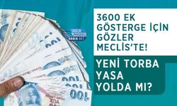 3600 Ek Gösterge İçin Gözler Meclis'te! Yeni Torba Yasa Yolda mı?