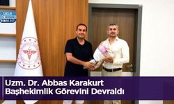 Uzm. Dr. Abbas Karakurt Başhekimlik Görevini Devraldı