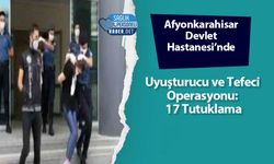 Afyonkarahisar Devlet Hastanesi’nde Uyuşturucu ve Tefeci Operasyonu: 17 Tutuklama