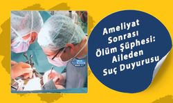 Ameliyat Sonrası Ölüm Şüphesi: Aileden Suç Duyurusu